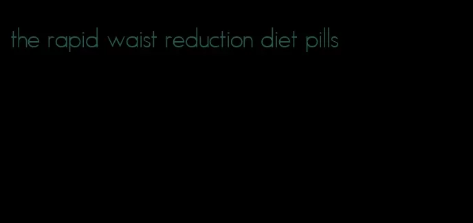 the rapid waist reduction diet pills