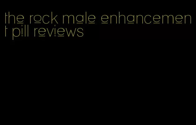 the rock male enhancement pill reviews