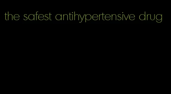 the safest antihypertensive drug