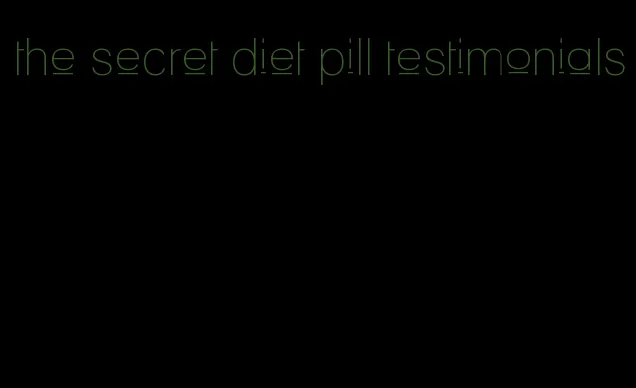 the secret diet pill testimonials