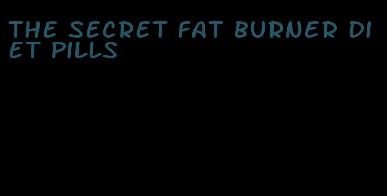 the secret fat burner diet pills