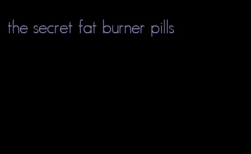 the secret fat burner pills