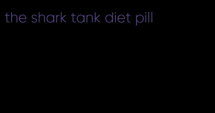 the shark tank diet pill