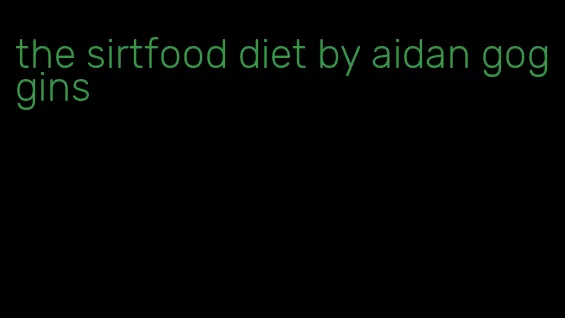 the sirtfood diet by aidan goggins