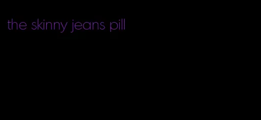 the skinny jeans pill