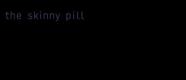 the skinny pill