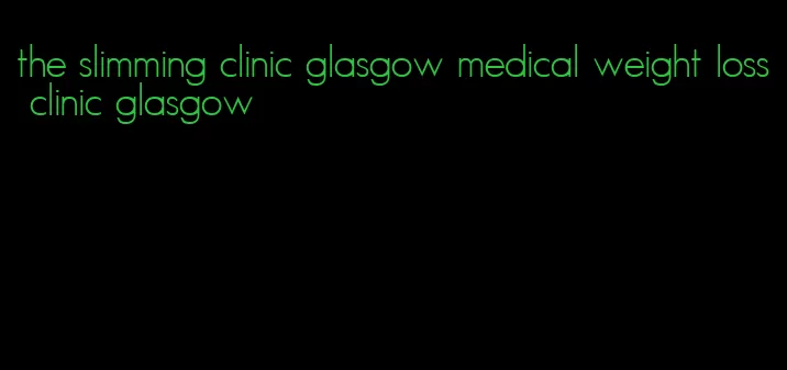 the slimming clinic glasgow medical weight loss clinic glasgow