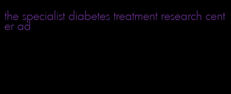 the specialist diabetes treatment research center ad