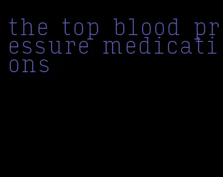 the top blood pressure medications