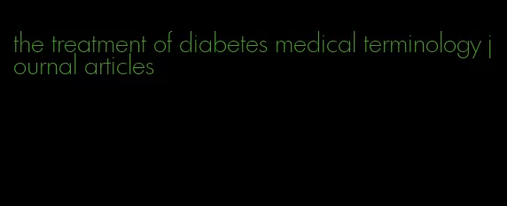 the treatment of diabetes medical terminology journal articles