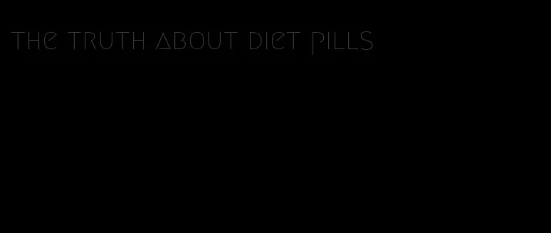 the truth about diet pills