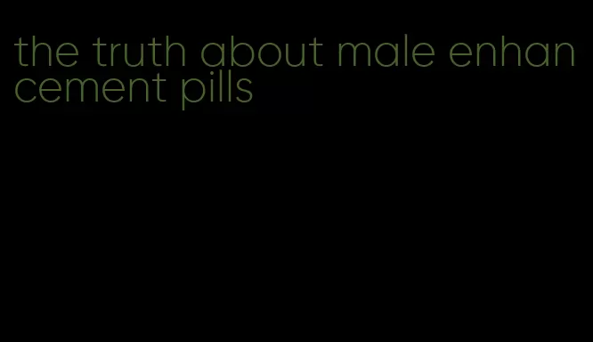 the truth about male enhancement pills