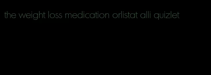 the weight loss medication orlistat alli quizlet