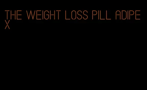 the weight loss pill adipex