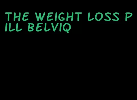 the weight loss pill belviq