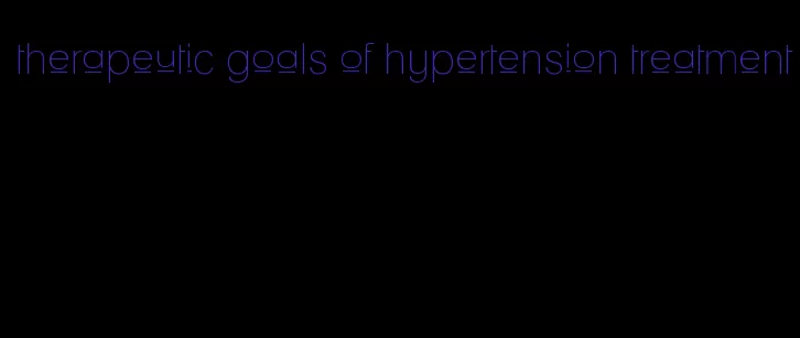 therapeutic goals of hypertension treatment