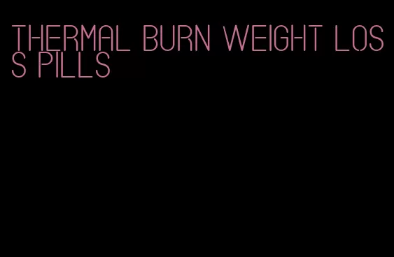 thermal burn weight loss pills