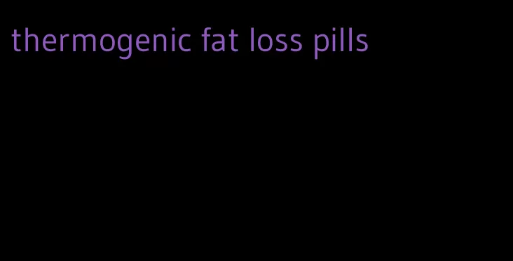 thermogenic fat loss pills