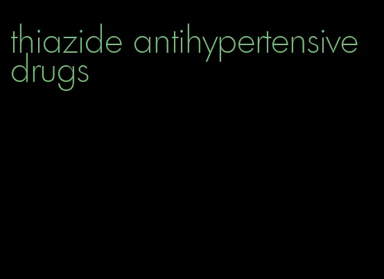 thiazide antihypertensive drugs