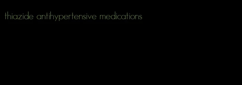 thiazide antihypertensive medications