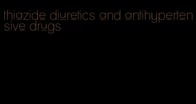 thiazide diuretics and antihypertensive drugs