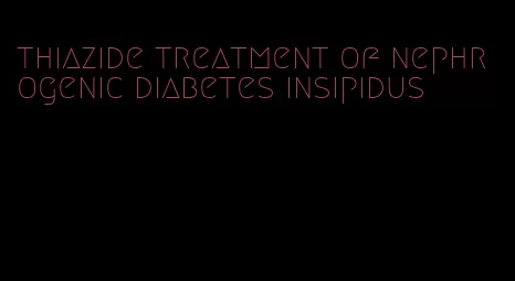 thiazide treatment of nephrogenic diabetes insipidus