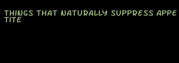 things that naturally suppress appetite