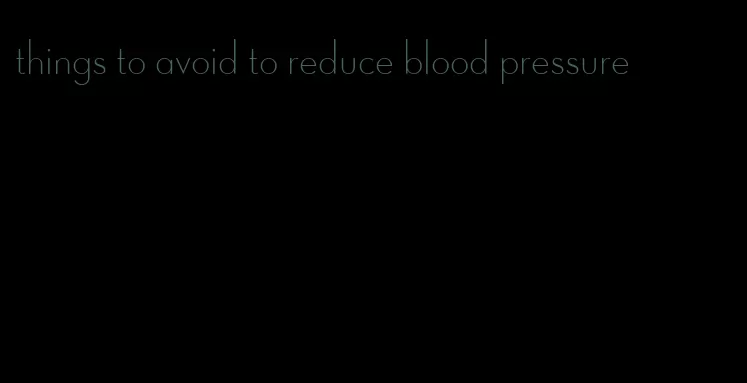 things to avoid to reduce blood pressure