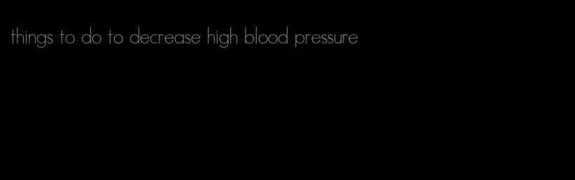 things to do to decrease high blood pressure