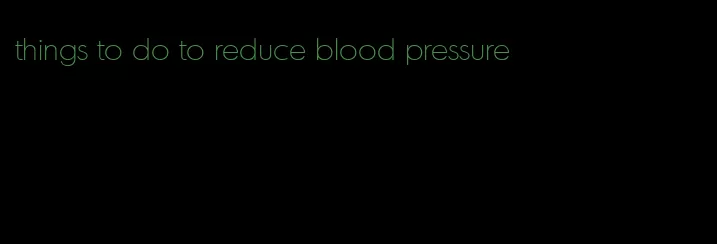 things to do to reduce blood pressure