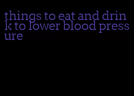 things to eat and drink to lower blood pressure