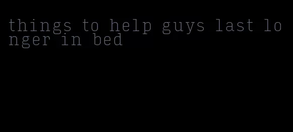 things to help guys last longer in bed