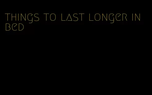 things to last longer in bed