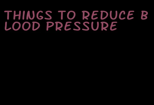 things to reduce blood pressure