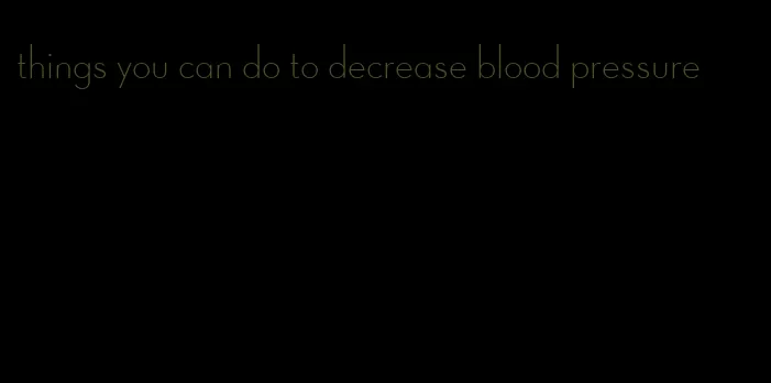 things you can do to decrease blood pressure