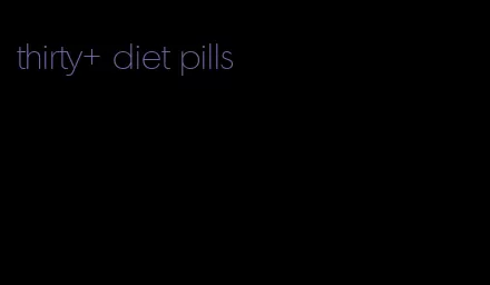 thirty+ diet pills