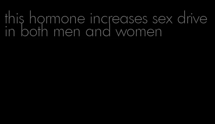 this hormone increases sex drive in both men and women