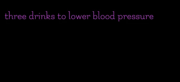 three drinks to lower blood pressure