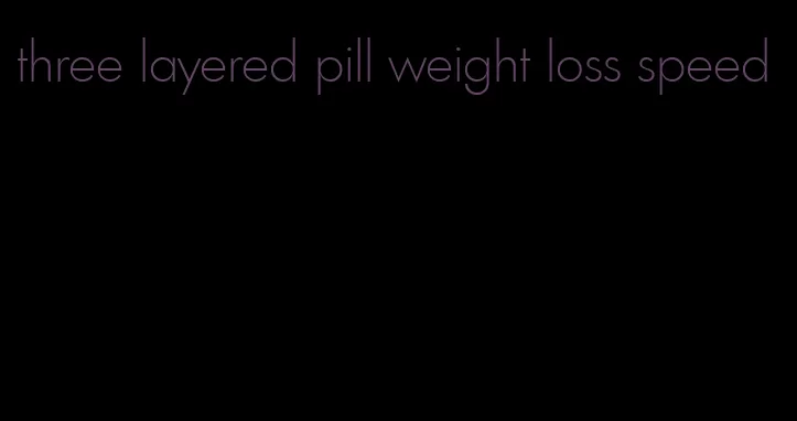 three layered pill weight loss speed