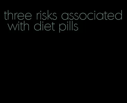 three risks associated with diet pills