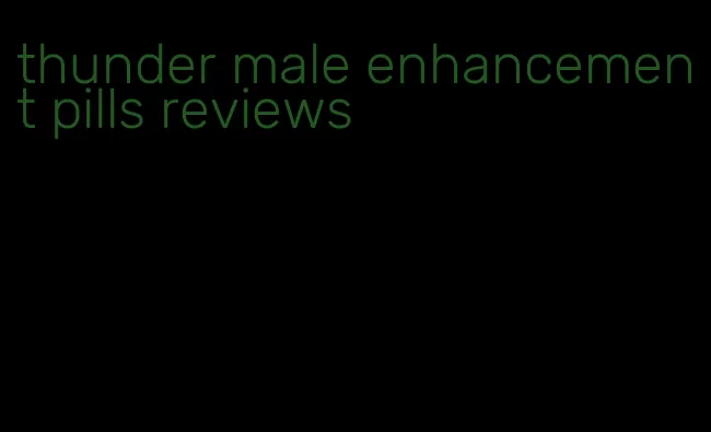 thunder male enhancement pills reviews