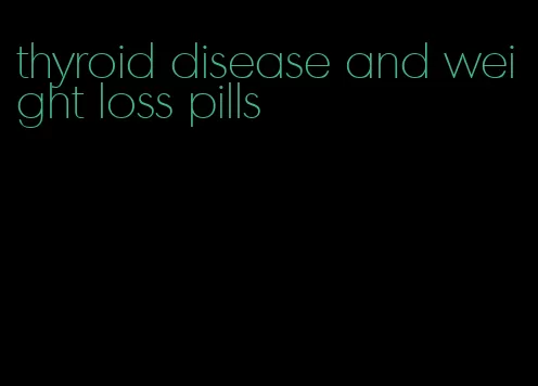 thyroid disease and weight loss pills