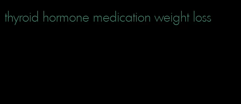 thyroid hormone medication weight loss