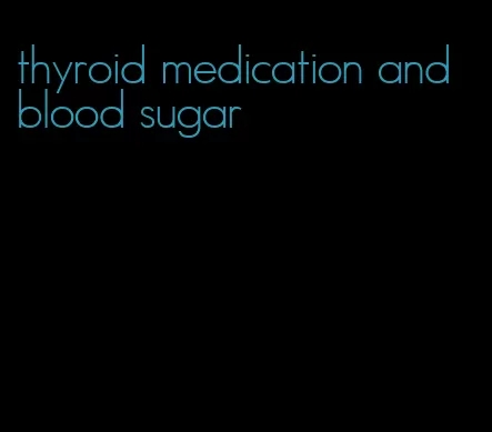 thyroid medication and blood sugar