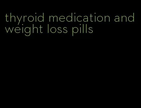 thyroid medication and weight loss pills