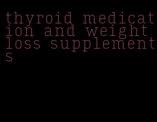 thyroid medication and weight loss supplements