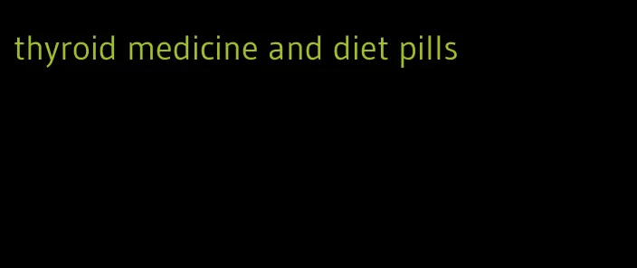 thyroid medicine and diet pills