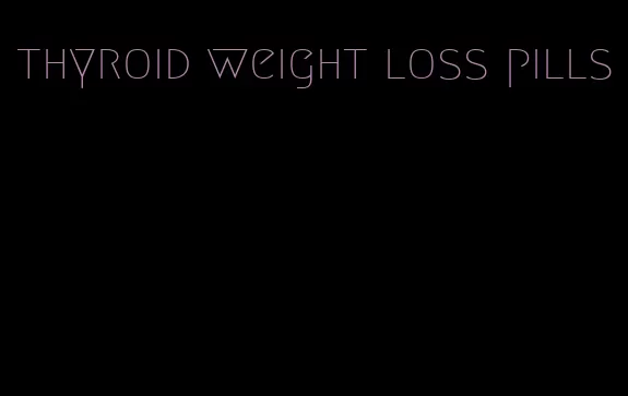 thyroid weight loss pills