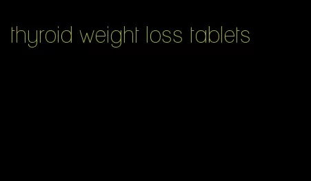 thyroid weight loss tablets