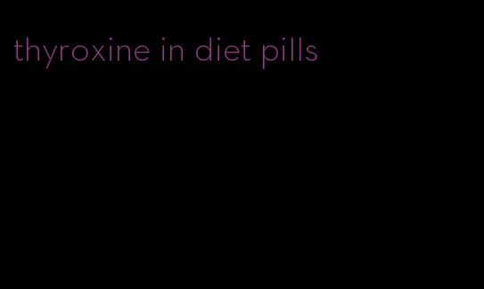 thyroxine in diet pills